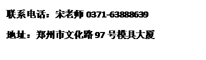 文本框: 联系电话：宋老师 0371-63888639地址：郑州市文化路97号模具大厦